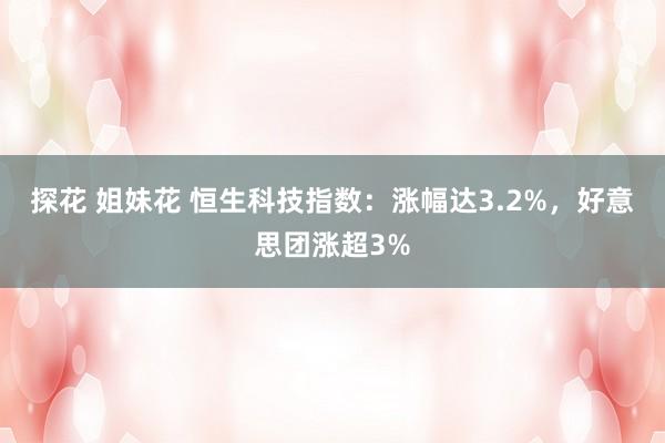 探花 姐妹花 恒生科技指数：涨幅达3.2%，好意思团涨超3%