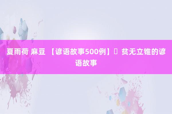 夏雨荷 麻豆 【谚语故事500例】​贫无立锥的谚语故事