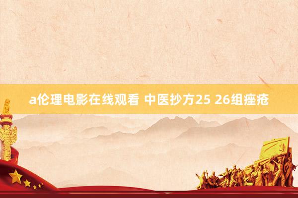 a伦理电影在线观看 中医抄方25 26组痤疮